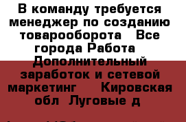 В команду требуется менеджер по созданию товарооборота - Все города Работа » Дополнительный заработок и сетевой маркетинг   . Кировская обл.,Луговые д.